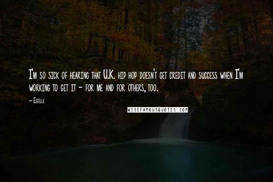 Estelle Quotes: I'm so sick of hearing that U.K. hip hop doesn't get credit and success when I'm working to get it - for me and for others, too.