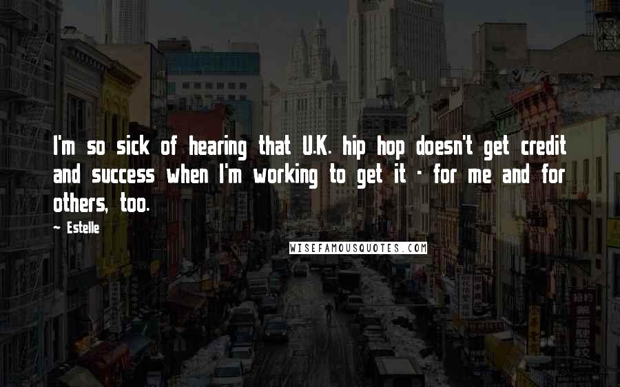 Estelle Quotes: I'm so sick of hearing that U.K. hip hop doesn't get credit and success when I'm working to get it - for me and for others, too.