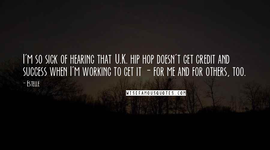 Estelle Quotes: I'm so sick of hearing that U.K. hip hop doesn't get credit and success when I'm working to get it - for me and for others, too.