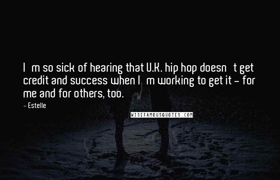 Estelle Quotes: I'm so sick of hearing that U.K. hip hop doesn't get credit and success when I'm working to get it - for me and for others, too.