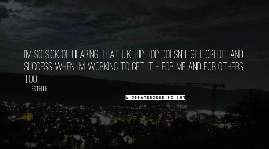 Estelle Quotes: I'm so sick of hearing that U.K. hip hop doesn't get credit and success when I'm working to get it - for me and for others, too.