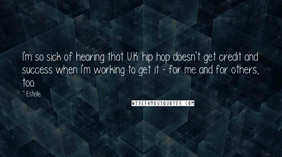 Estelle Quotes: I'm so sick of hearing that U.K. hip hop doesn't get credit and success when I'm working to get it - for me and for others, too.