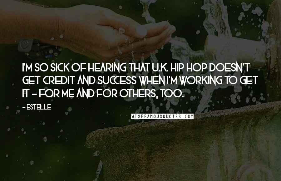 Estelle Quotes: I'm so sick of hearing that U.K. hip hop doesn't get credit and success when I'm working to get it - for me and for others, too.