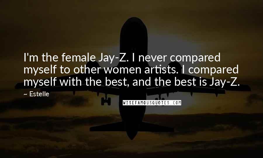 Estelle Quotes: I'm the female Jay-Z. I never compared myself to other women artists. I compared myself with the best, and the best is Jay-Z.