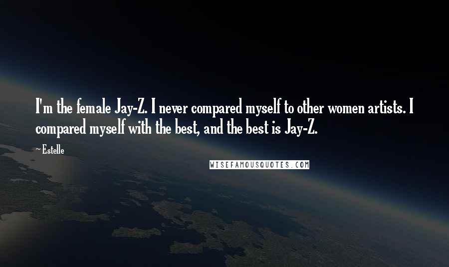 Estelle Quotes: I'm the female Jay-Z. I never compared myself to other women artists. I compared myself with the best, and the best is Jay-Z.