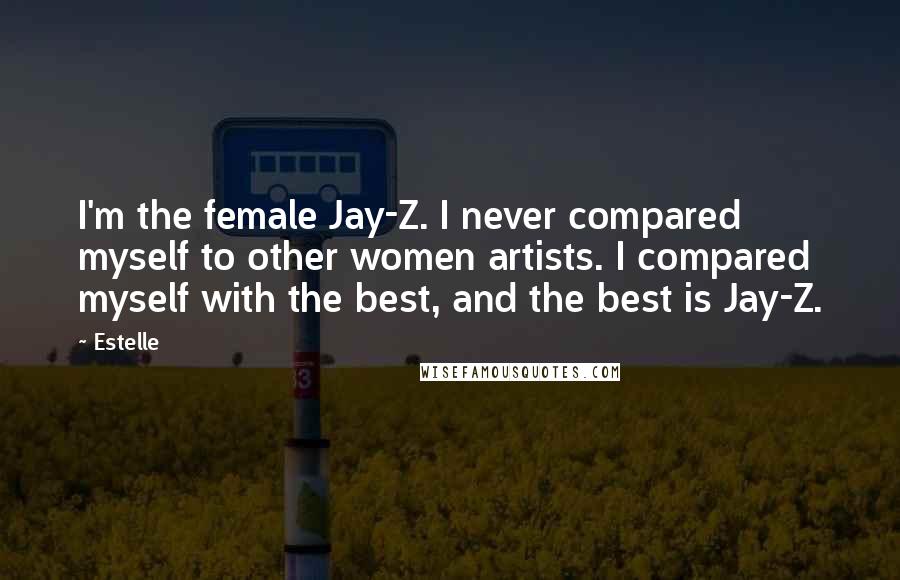 Estelle Quotes: I'm the female Jay-Z. I never compared myself to other women artists. I compared myself with the best, and the best is Jay-Z.