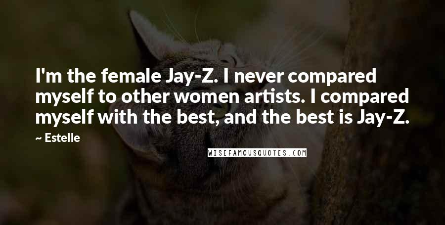 Estelle Quotes: I'm the female Jay-Z. I never compared myself to other women artists. I compared myself with the best, and the best is Jay-Z.