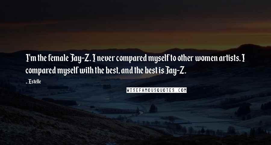 Estelle Quotes: I'm the female Jay-Z. I never compared myself to other women artists. I compared myself with the best, and the best is Jay-Z.