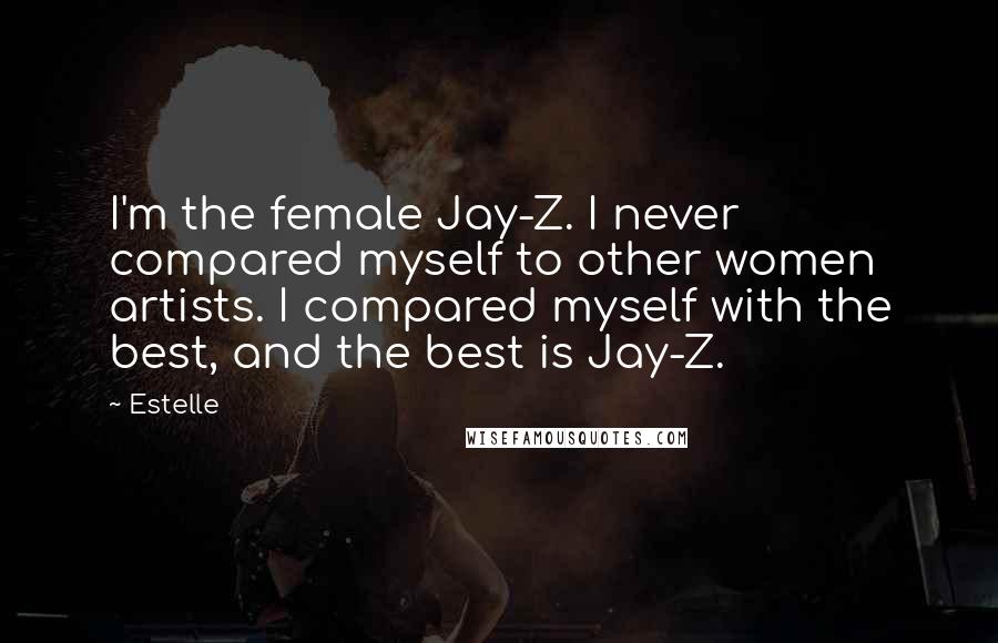 Estelle Quotes: I'm the female Jay-Z. I never compared myself to other women artists. I compared myself with the best, and the best is Jay-Z.