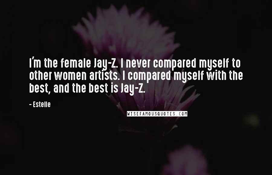 Estelle Quotes: I'm the female Jay-Z. I never compared myself to other women artists. I compared myself with the best, and the best is Jay-Z.