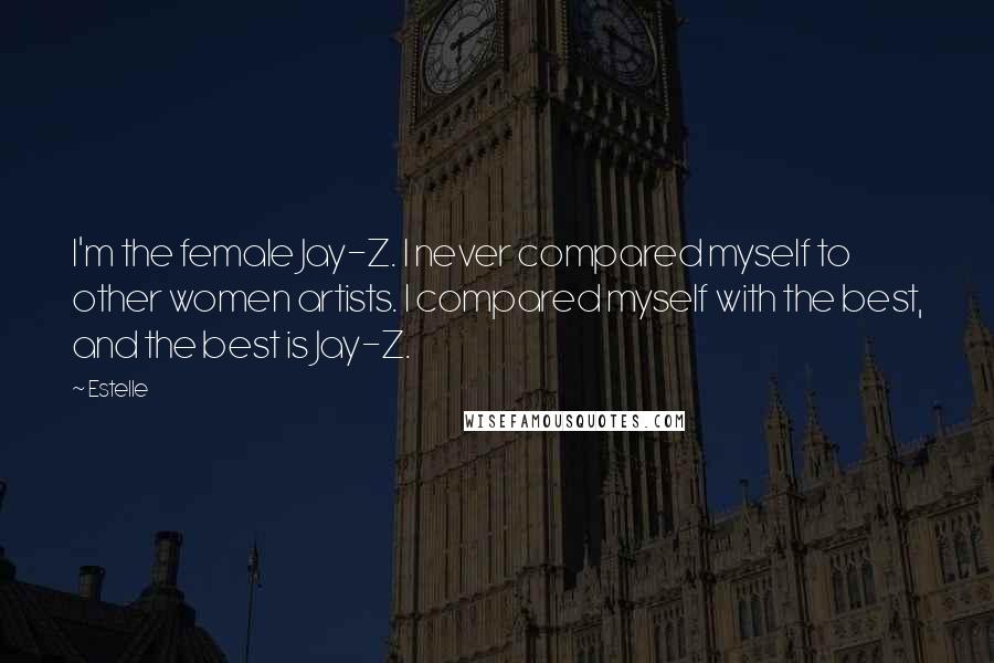 Estelle Quotes: I'm the female Jay-Z. I never compared myself to other women artists. I compared myself with the best, and the best is Jay-Z.