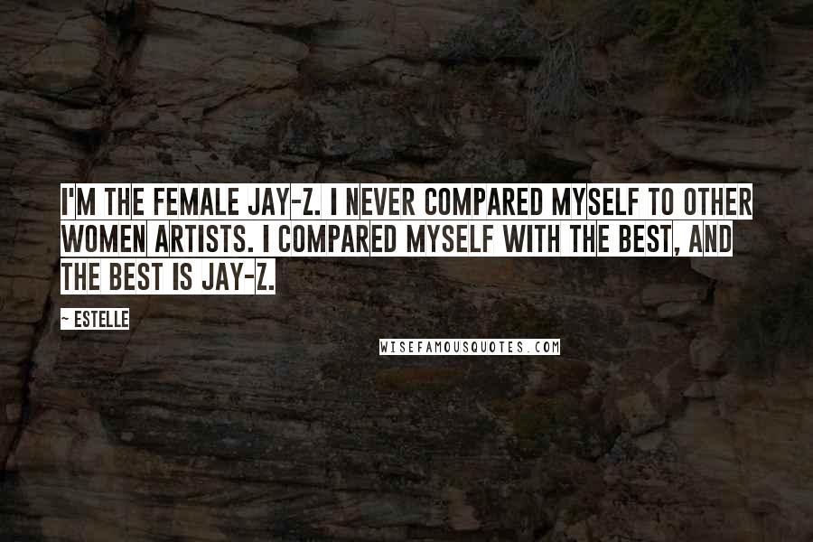 Estelle Quotes: I'm the female Jay-Z. I never compared myself to other women artists. I compared myself with the best, and the best is Jay-Z.