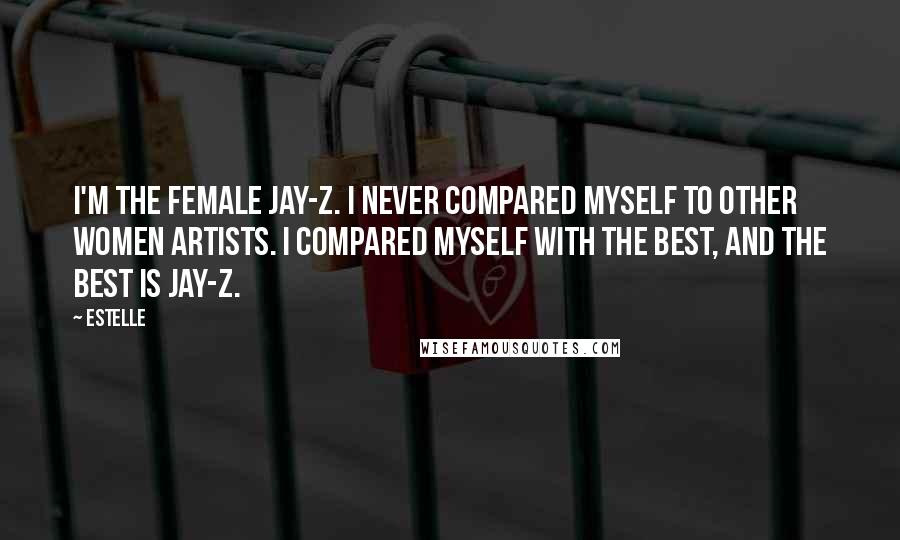 Estelle Quotes: I'm the female Jay-Z. I never compared myself to other women artists. I compared myself with the best, and the best is Jay-Z.