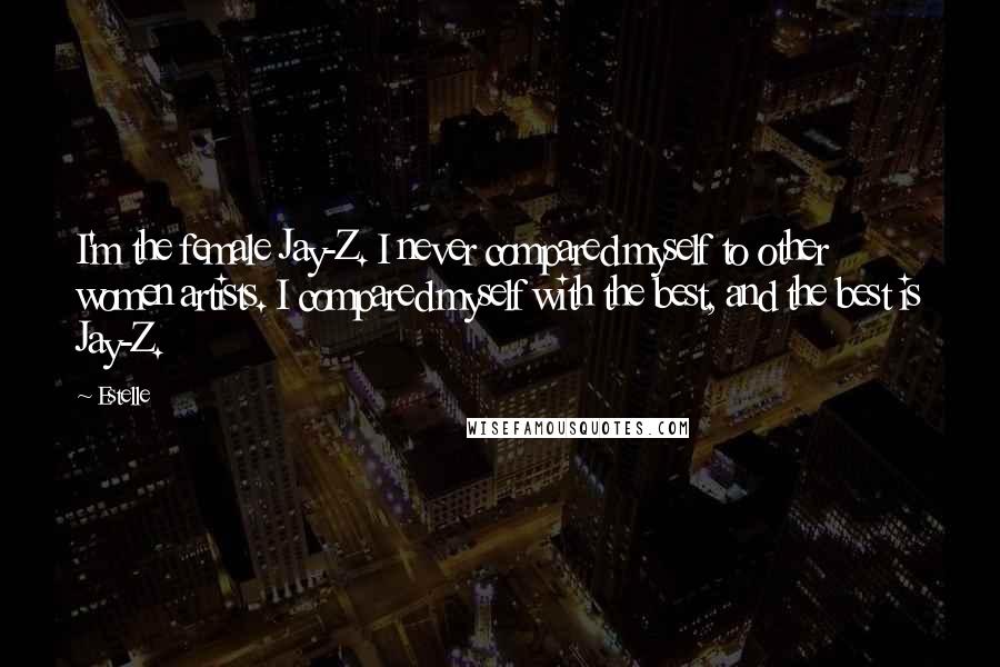 Estelle Quotes: I'm the female Jay-Z. I never compared myself to other women artists. I compared myself with the best, and the best is Jay-Z.