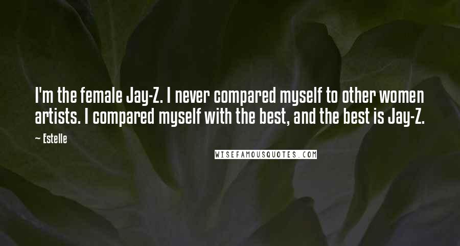 Estelle Quotes: I'm the female Jay-Z. I never compared myself to other women artists. I compared myself with the best, and the best is Jay-Z.