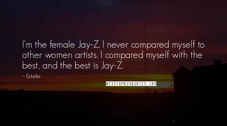 Estelle Quotes: I'm the female Jay-Z. I never compared myself to other women artists. I compared myself with the best, and the best is Jay-Z.