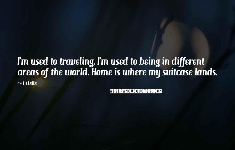 Estelle Quotes: I'm used to traveling. I'm used to being in different areas of the world. Home is where my suitcase lands.