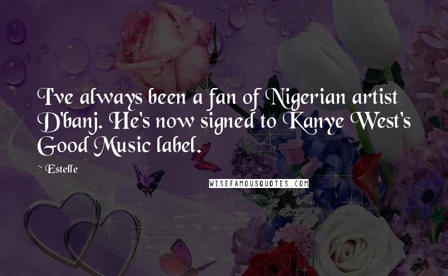 Estelle Quotes: I've always been a fan of Nigerian artist D'banj. He's now signed to Kanye West's Good Music label.