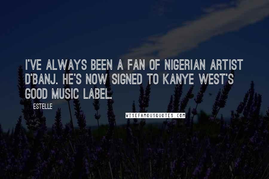 Estelle Quotes: I've always been a fan of Nigerian artist D'banj. He's now signed to Kanye West's Good Music label.