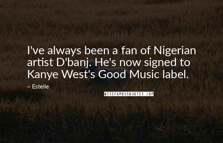 Estelle Quotes: I've always been a fan of Nigerian artist D'banj. He's now signed to Kanye West's Good Music label.