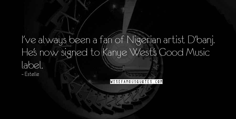 Estelle Quotes: I've always been a fan of Nigerian artist D'banj. He's now signed to Kanye West's Good Music label.