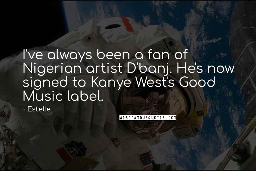 Estelle Quotes: I've always been a fan of Nigerian artist D'banj. He's now signed to Kanye West's Good Music label.