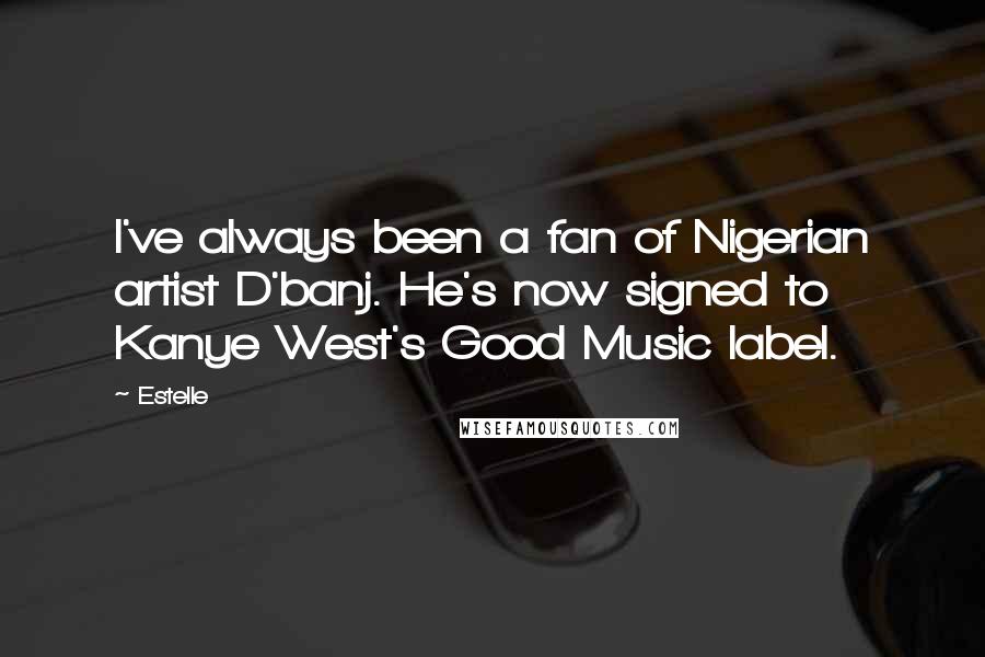 Estelle Quotes: I've always been a fan of Nigerian artist D'banj. He's now signed to Kanye West's Good Music label.