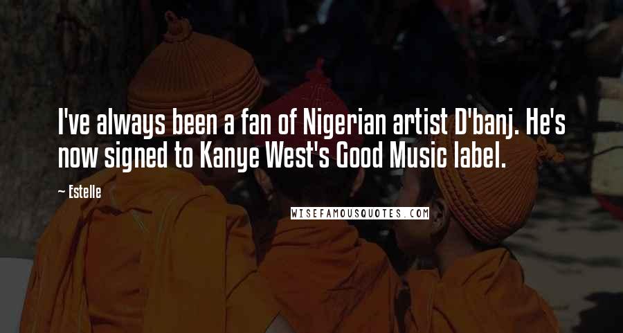 Estelle Quotes: I've always been a fan of Nigerian artist D'banj. He's now signed to Kanye West's Good Music label.