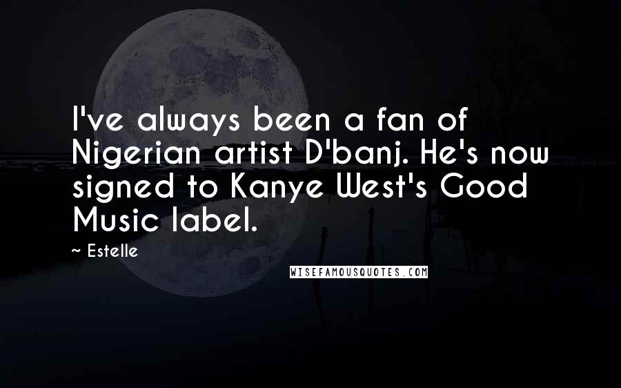 Estelle Quotes: I've always been a fan of Nigerian artist D'banj. He's now signed to Kanye West's Good Music label.