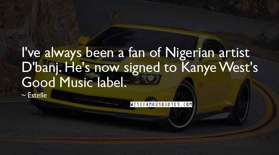 Estelle Quotes: I've always been a fan of Nigerian artist D'banj. He's now signed to Kanye West's Good Music label.