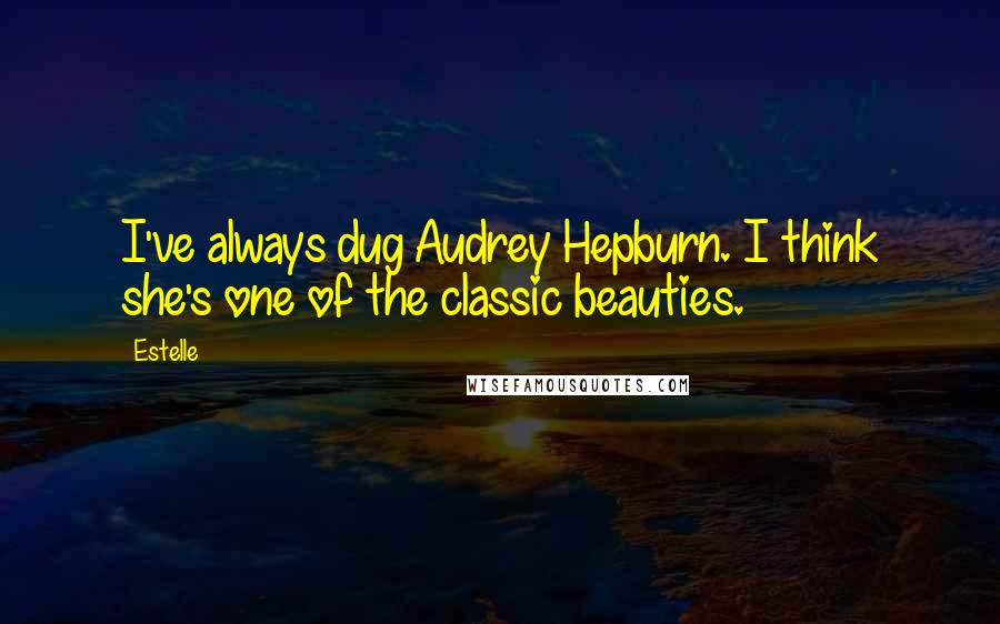 Estelle Quotes: I've always dug Audrey Hepburn. I think she's one of the classic beauties.