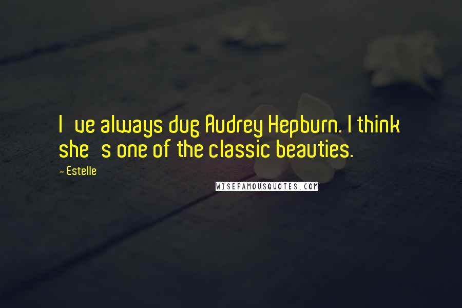 Estelle Quotes: I've always dug Audrey Hepburn. I think she's one of the classic beauties.