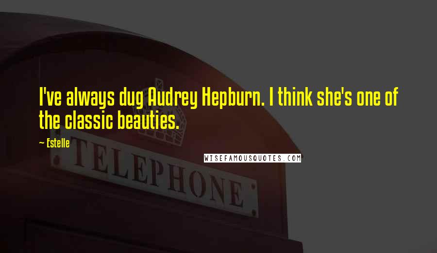 Estelle Quotes: I've always dug Audrey Hepburn. I think she's one of the classic beauties.