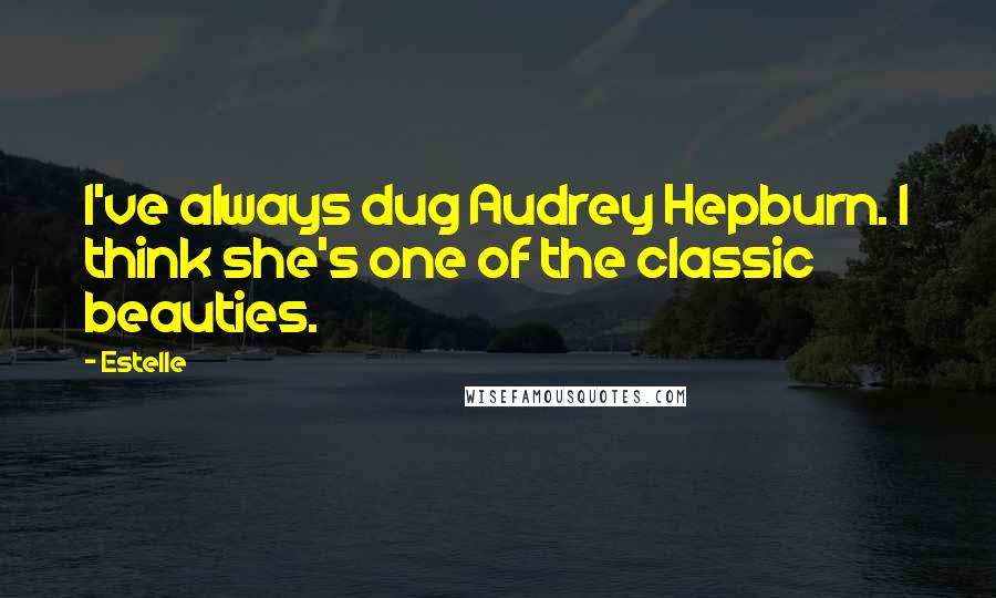 Estelle Quotes: I've always dug Audrey Hepburn. I think she's one of the classic beauties.