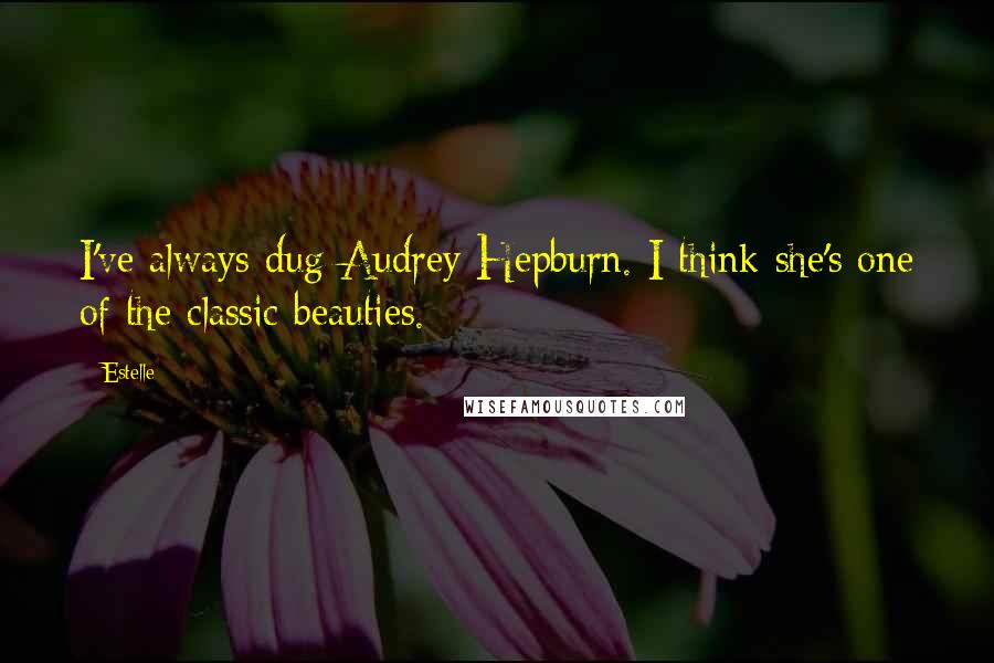 Estelle Quotes: I've always dug Audrey Hepburn. I think she's one of the classic beauties.