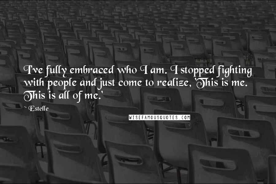 Estelle Quotes: I've fully embraced who I am. I stopped fighting with people and just come to realize, 'This is me. This is all of me.'