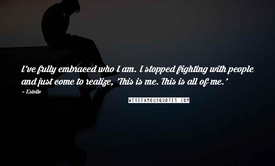 Estelle Quotes: I've fully embraced who I am. I stopped fighting with people and just come to realize, 'This is me. This is all of me.'