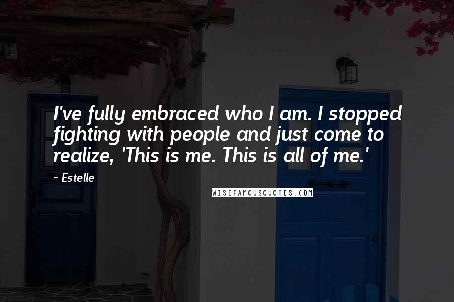 Estelle Quotes: I've fully embraced who I am. I stopped fighting with people and just come to realize, 'This is me. This is all of me.'