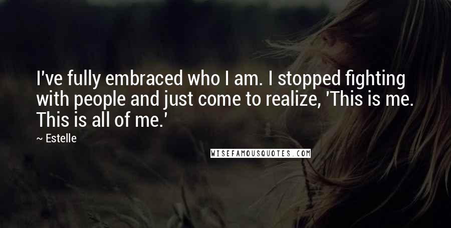 Estelle Quotes: I've fully embraced who I am. I stopped fighting with people and just come to realize, 'This is me. This is all of me.'