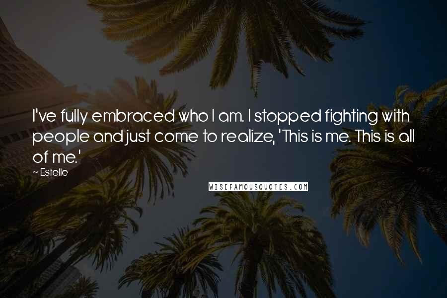 Estelle Quotes: I've fully embraced who I am. I stopped fighting with people and just come to realize, 'This is me. This is all of me.'