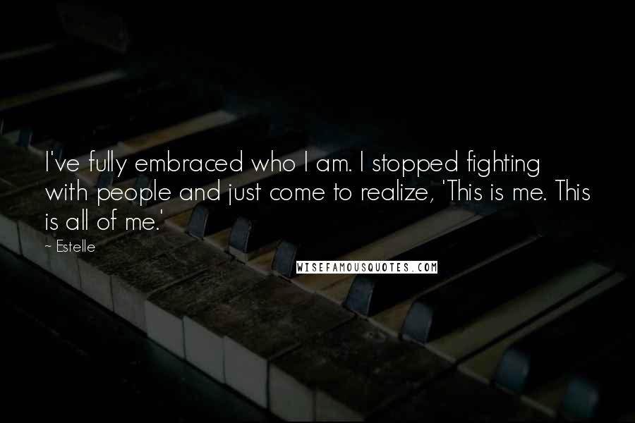 Estelle Quotes: I've fully embraced who I am. I stopped fighting with people and just come to realize, 'This is me. This is all of me.'