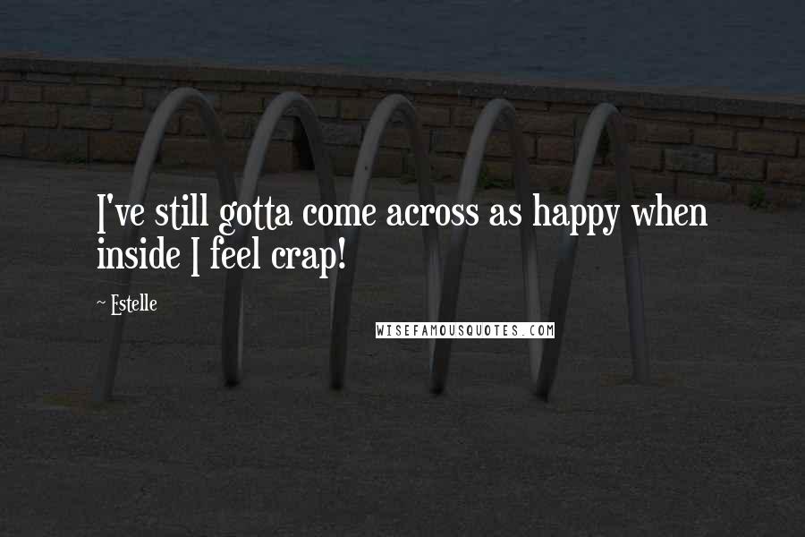 Estelle Quotes: I've still gotta come across as happy when inside I feel crap!