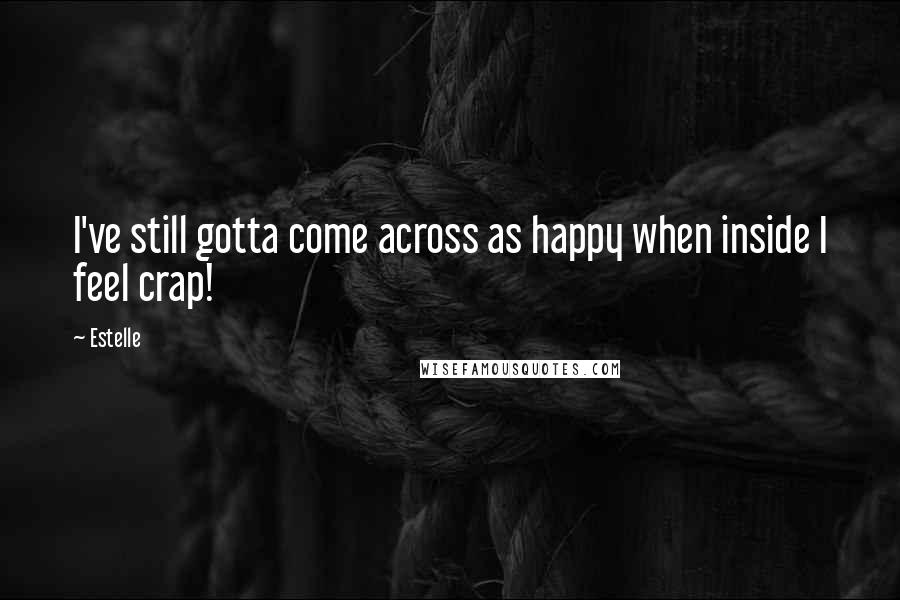 Estelle Quotes: I've still gotta come across as happy when inside I feel crap!