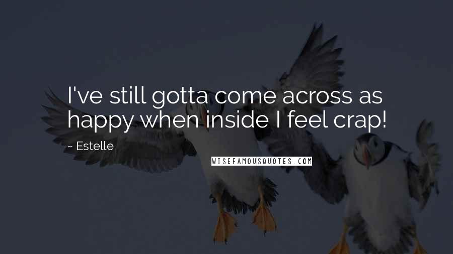 Estelle Quotes: I've still gotta come across as happy when inside I feel crap!