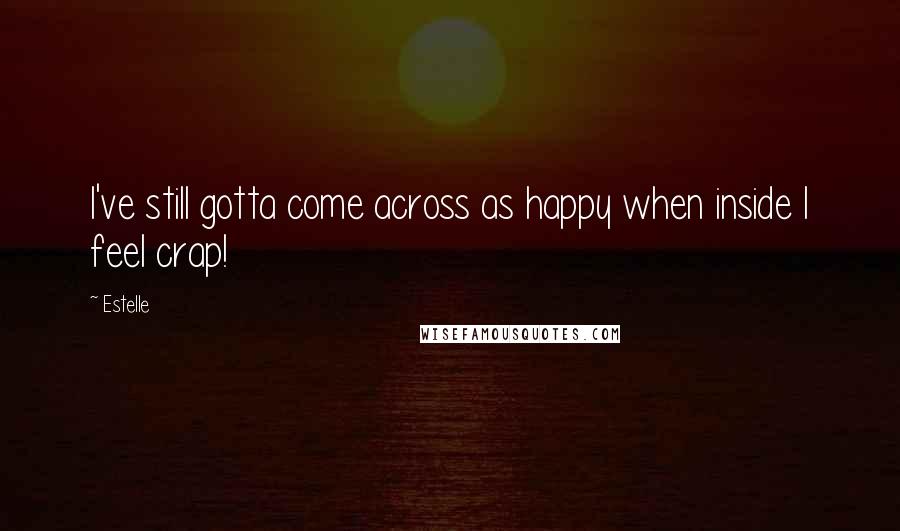 Estelle Quotes: I've still gotta come across as happy when inside I feel crap!