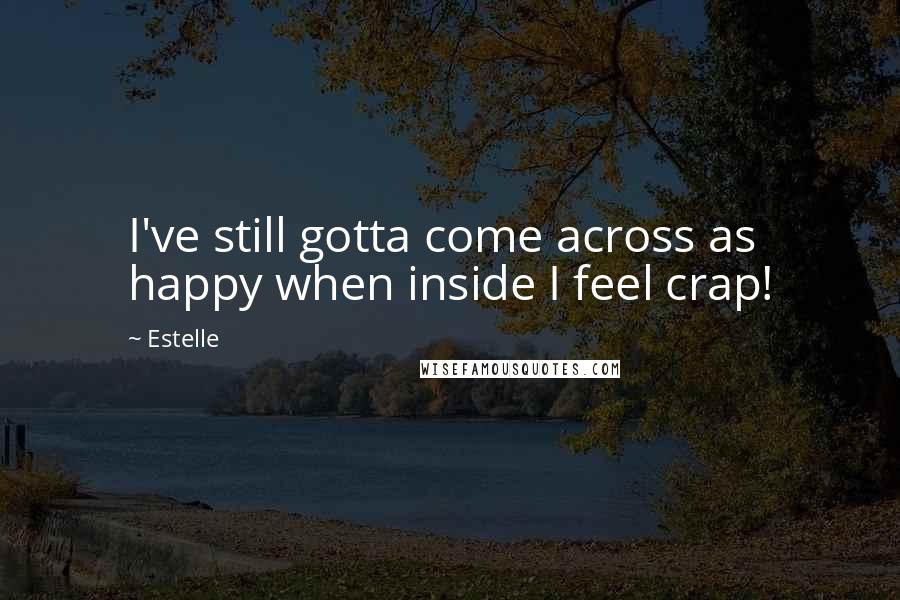 Estelle Quotes: I've still gotta come across as happy when inside I feel crap!