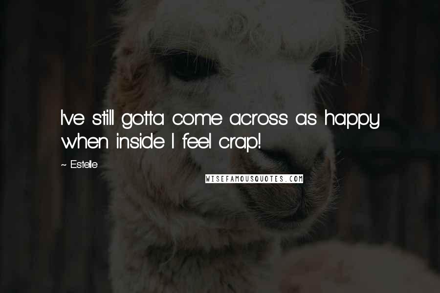 Estelle Quotes: I've still gotta come across as happy when inside I feel crap!