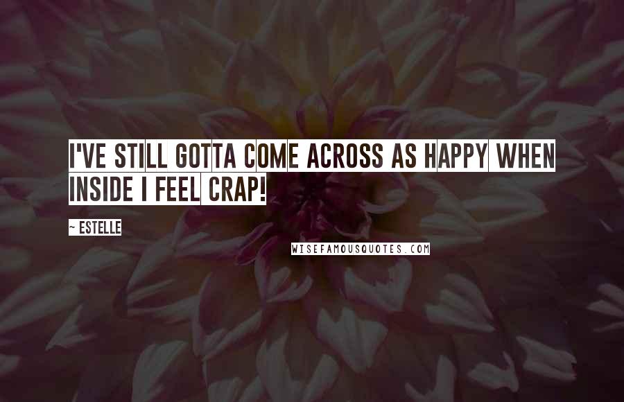 Estelle Quotes: I've still gotta come across as happy when inside I feel crap!