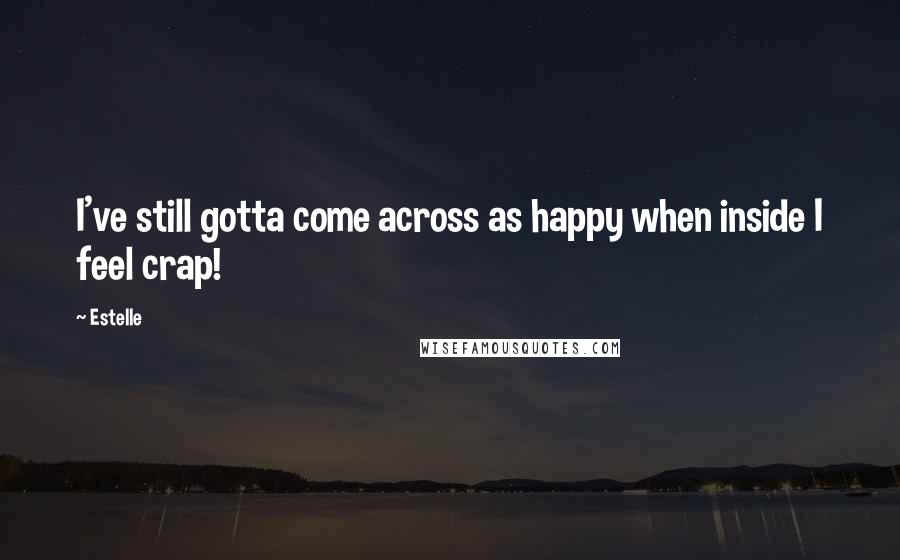 Estelle Quotes: I've still gotta come across as happy when inside I feel crap!