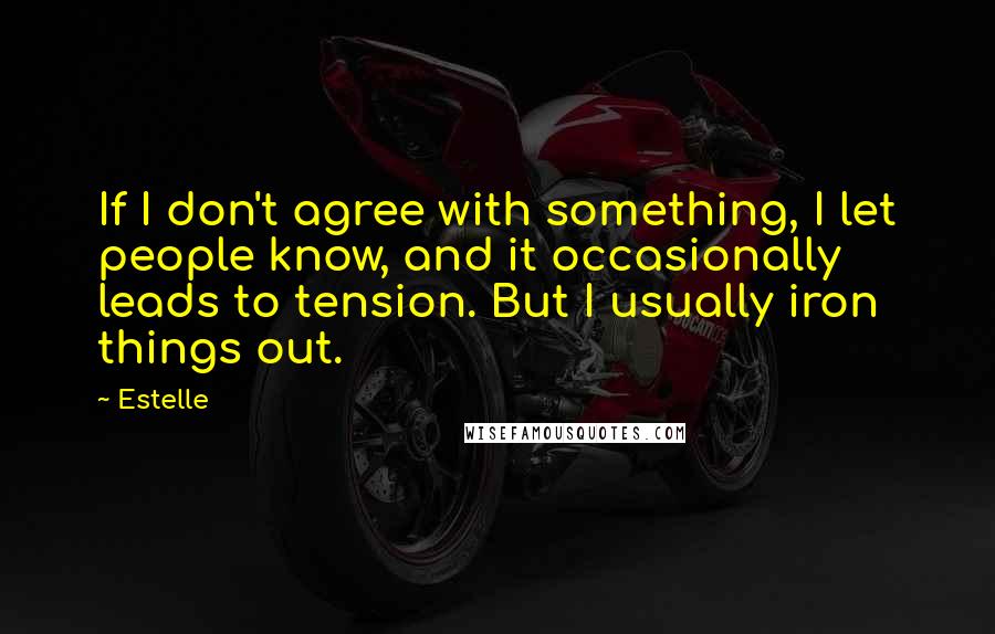 Estelle Quotes: If I don't agree with something, I let people know, and it occasionally leads to tension. But I usually iron things out.